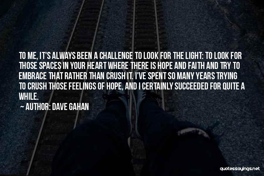 Dave Gahan Quotes: To Me, It's Always Been A Challenge To Look For The Light: To Look For Those Spaces In Your Heart