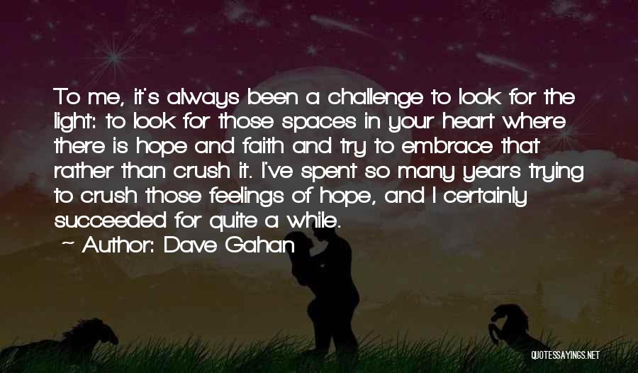 Dave Gahan Quotes: To Me, It's Always Been A Challenge To Look For The Light: To Look For Those Spaces In Your Heart