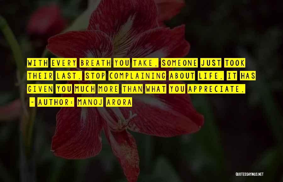 Manoj Arora Quotes: With Every Breath You Take, Someone Just Took Their Last. Stop Complaining About Life. It Has Given You Much More