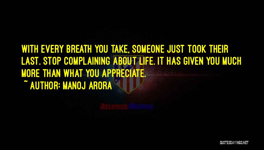 Manoj Arora Quotes: With Every Breath You Take, Someone Just Took Their Last. Stop Complaining About Life. It Has Given You Much More