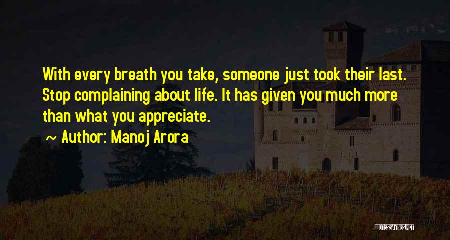 Manoj Arora Quotes: With Every Breath You Take, Someone Just Took Their Last. Stop Complaining About Life. It Has Given You Much More