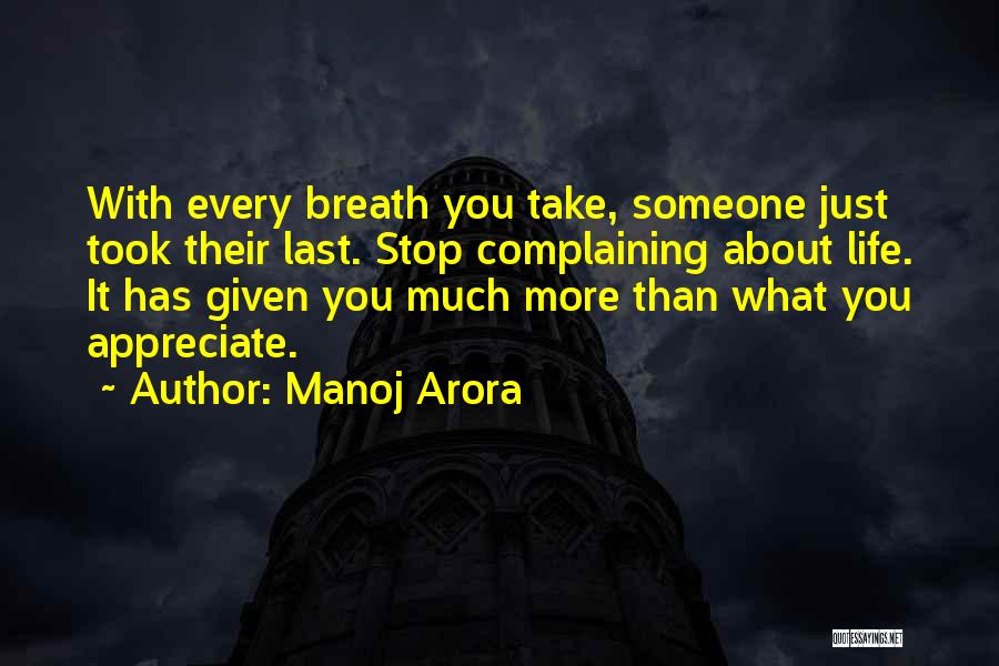 Manoj Arora Quotes: With Every Breath You Take, Someone Just Took Their Last. Stop Complaining About Life. It Has Given You Much More