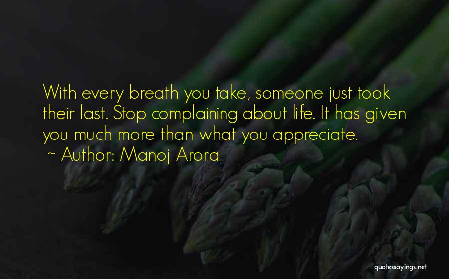 Manoj Arora Quotes: With Every Breath You Take, Someone Just Took Their Last. Stop Complaining About Life. It Has Given You Much More