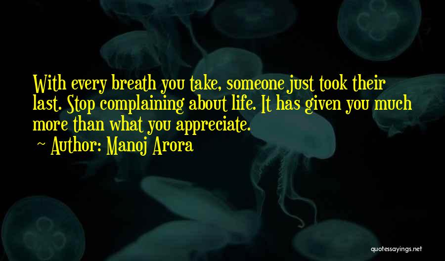 Manoj Arora Quotes: With Every Breath You Take, Someone Just Took Their Last. Stop Complaining About Life. It Has Given You Much More