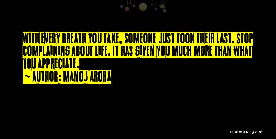 Manoj Arora Quotes: With Every Breath You Take, Someone Just Took Their Last. Stop Complaining About Life. It Has Given You Much More