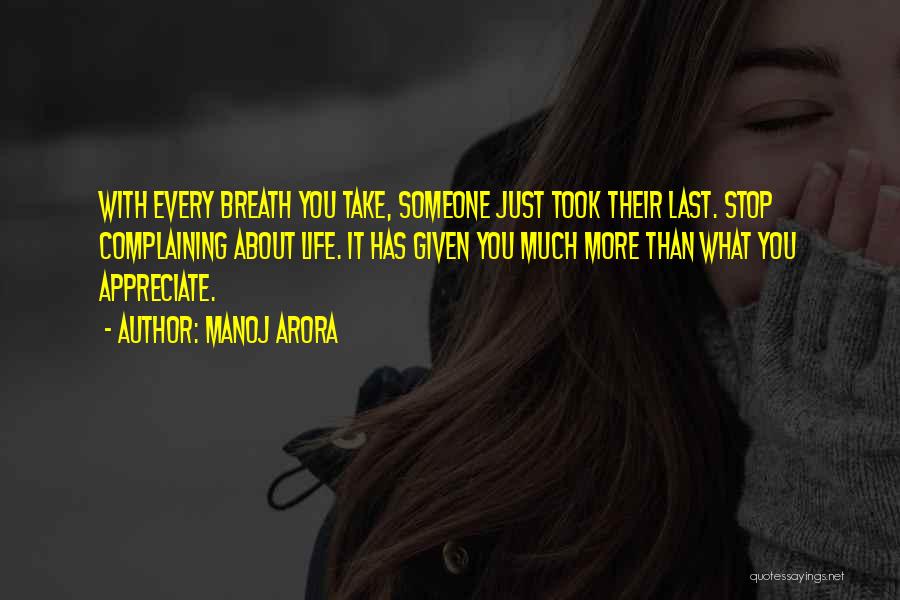 Manoj Arora Quotes: With Every Breath You Take, Someone Just Took Their Last. Stop Complaining About Life. It Has Given You Much More