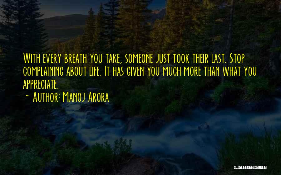 Manoj Arora Quotes: With Every Breath You Take, Someone Just Took Their Last. Stop Complaining About Life. It Has Given You Much More