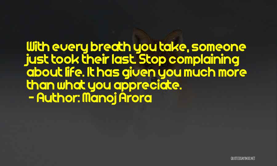 Manoj Arora Quotes: With Every Breath You Take, Someone Just Took Their Last. Stop Complaining About Life. It Has Given You Much More