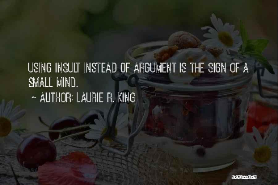 Laurie R. King Quotes: Using Insult Instead Of Argument Is The Sign Of A Small Mind.