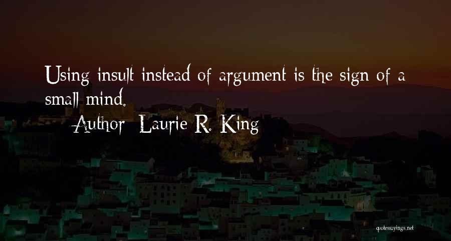 Laurie R. King Quotes: Using Insult Instead Of Argument Is The Sign Of A Small Mind.