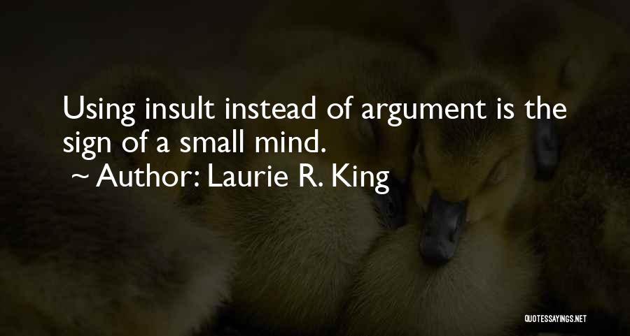 Laurie R. King Quotes: Using Insult Instead Of Argument Is The Sign Of A Small Mind.