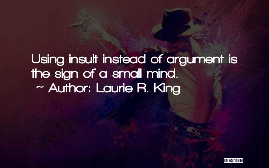 Laurie R. King Quotes: Using Insult Instead Of Argument Is The Sign Of A Small Mind.