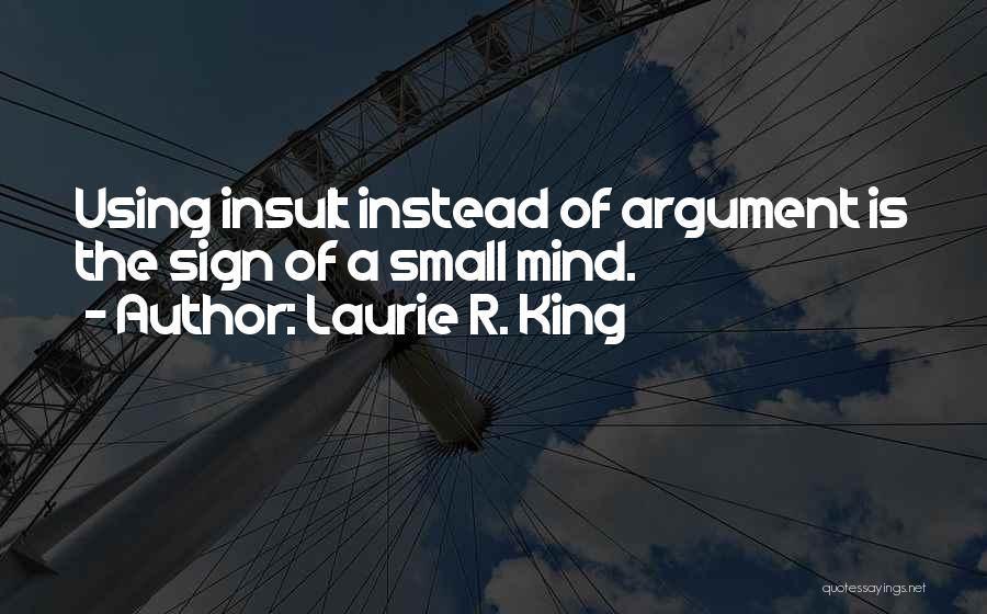 Laurie R. King Quotes: Using Insult Instead Of Argument Is The Sign Of A Small Mind.