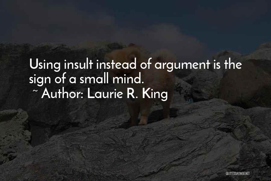 Laurie R. King Quotes: Using Insult Instead Of Argument Is The Sign Of A Small Mind.
