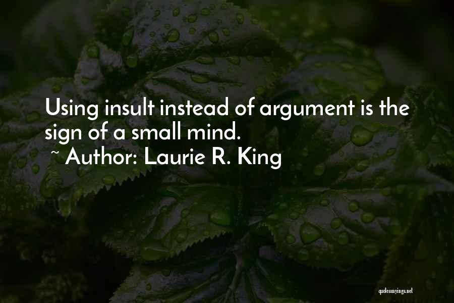 Laurie R. King Quotes: Using Insult Instead Of Argument Is The Sign Of A Small Mind.