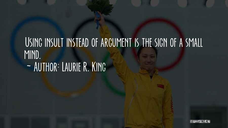 Laurie R. King Quotes: Using Insult Instead Of Argument Is The Sign Of A Small Mind.