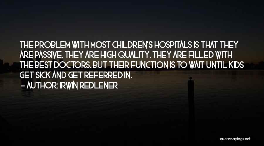 Irwin Redlener Quotes: The Problem With Most Children's Hospitals Is That They Are Passive. They Are High Quality. They Are Filled With The