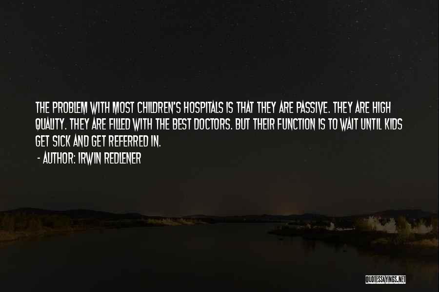 Irwin Redlener Quotes: The Problem With Most Children's Hospitals Is That They Are Passive. They Are High Quality. They Are Filled With The