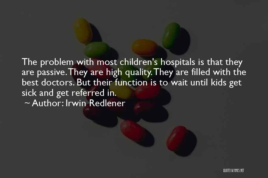 Irwin Redlener Quotes: The Problem With Most Children's Hospitals Is That They Are Passive. They Are High Quality. They Are Filled With The