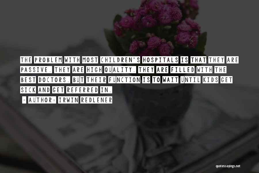 Irwin Redlener Quotes: The Problem With Most Children's Hospitals Is That They Are Passive. They Are High Quality. They Are Filled With The