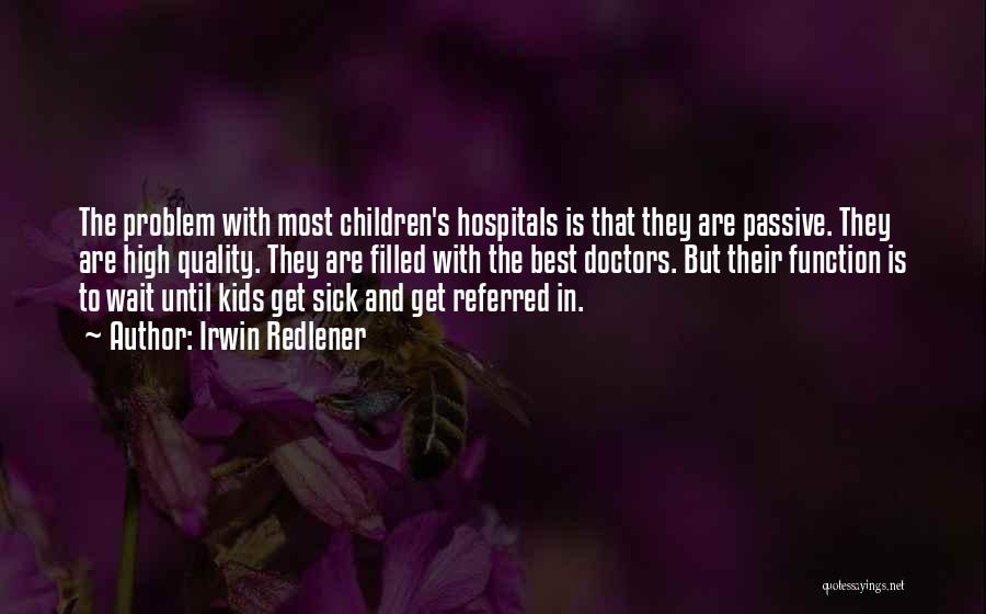 Irwin Redlener Quotes: The Problem With Most Children's Hospitals Is That They Are Passive. They Are High Quality. They Are Filled With The