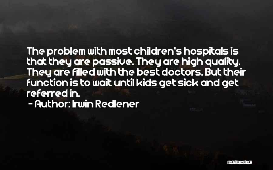 Irwin Redlener Quotes: The Problem With Most Children's Hospitals Is That They Are Passive. They Are High Quality. They Are Filled With The