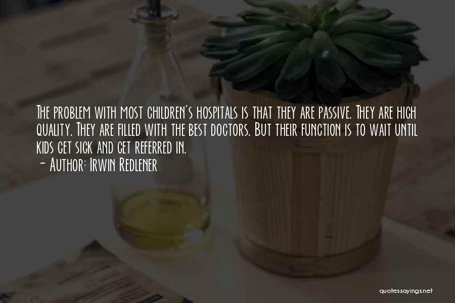 Irwin Redlener Quotes: The Problem With Most Children's Hospitals Is That They Are Passive. They Are High Quality. They Are Filled With The