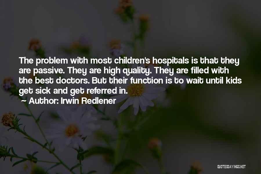 Irwin Redlener Quotes: The Problem With Most Children's Hospitals Is That They Are Passive. They Are High Quality. They Are Filled With The