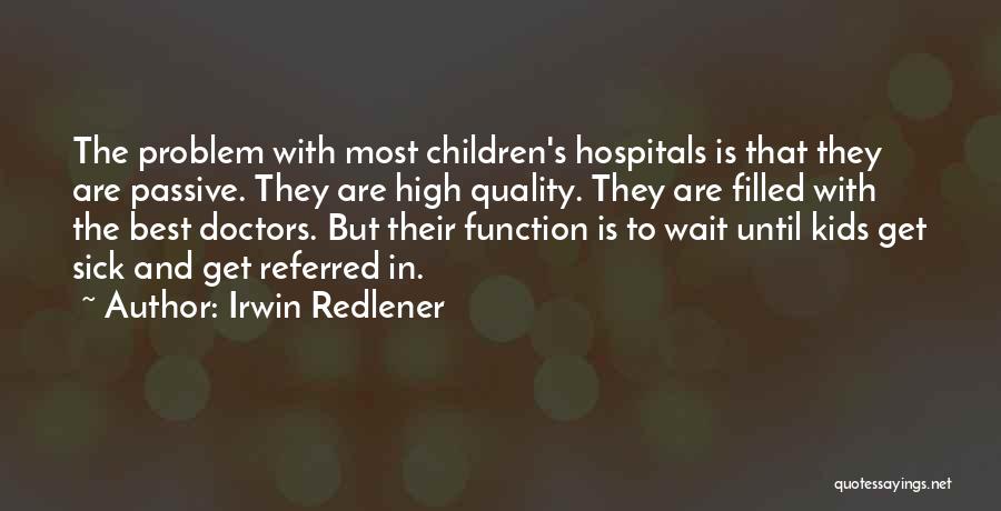 Irwin Redlener Quotes: The Problem With Most Children's Hospitals Is That They Are Passive. They Are High Quality. They Are Filled With The