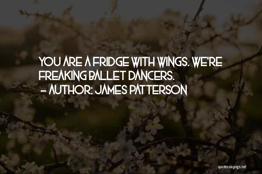 James Patterson Quotes: You Are A Fridge With Wings. We're Freaking Ballet Dancers.