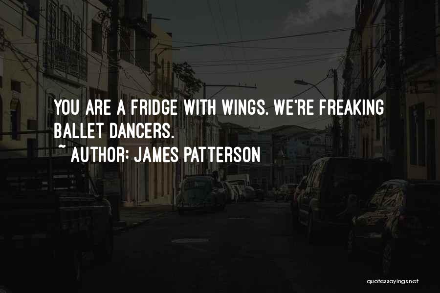 James Patterson Quotes: You Are A Fridge With Wings. We're Freaking Ballet Dancers.