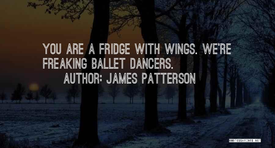 James Patterson Quotes: You Are A Fridge With Wings. We're Freaking Ballet Dancers.