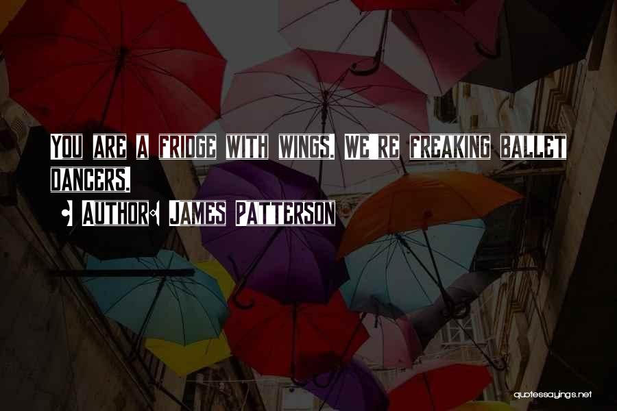 James Patterson Quotes: You Are A Fridge With Wings. We're Freaking Ballet Dancers.