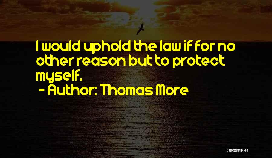 Thomas More Quotes: I Would Uphold The Law If For No Other Reason But To Protect Myself.