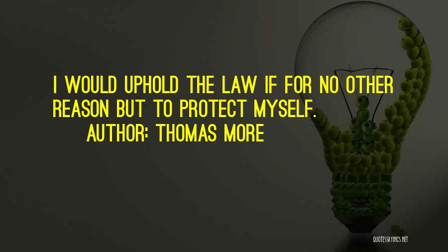 Thomas More Quotes: I Would Uphold The Law If For No Other Reason But To Protect Myself.