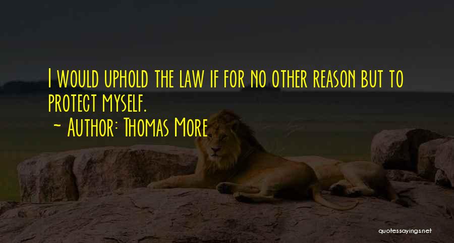 Thomas More Quotes: I Would Uphold The Law If For No Other Reason But To Protect Myself.