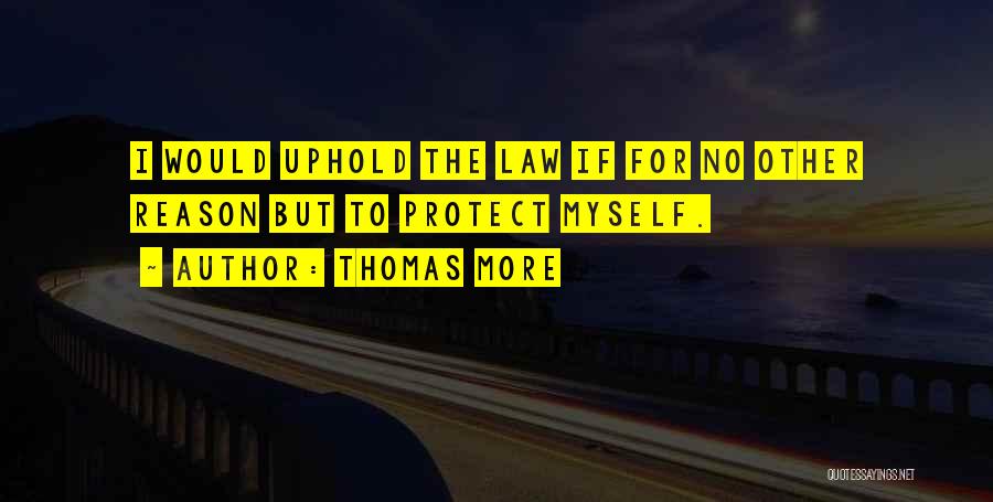 Thomas More Quotes: I Would Uphold The Law If For No Other Reason But To Protect Myself.