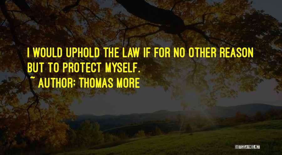 Thomas More Quotes: I Would Uphold The Law If For No Other Reason But To Protect Myself.