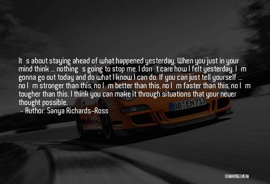 Sanya Richards-Ross Quotes: It's About Staying Ahead Of What Happened Yesterday. When You Just In Your Mind Think ... Nothing's Going To Stop