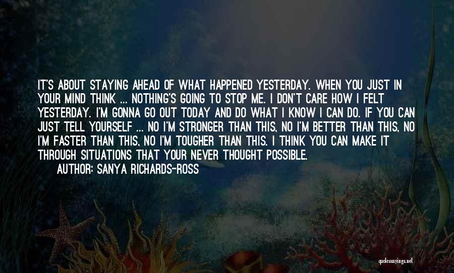 Sanya Richards-Ross Quotes: It's About Staying Ahead Of What Happened Yesterday. When You Just In Your Mind Think ... Nothing's Going To Stop