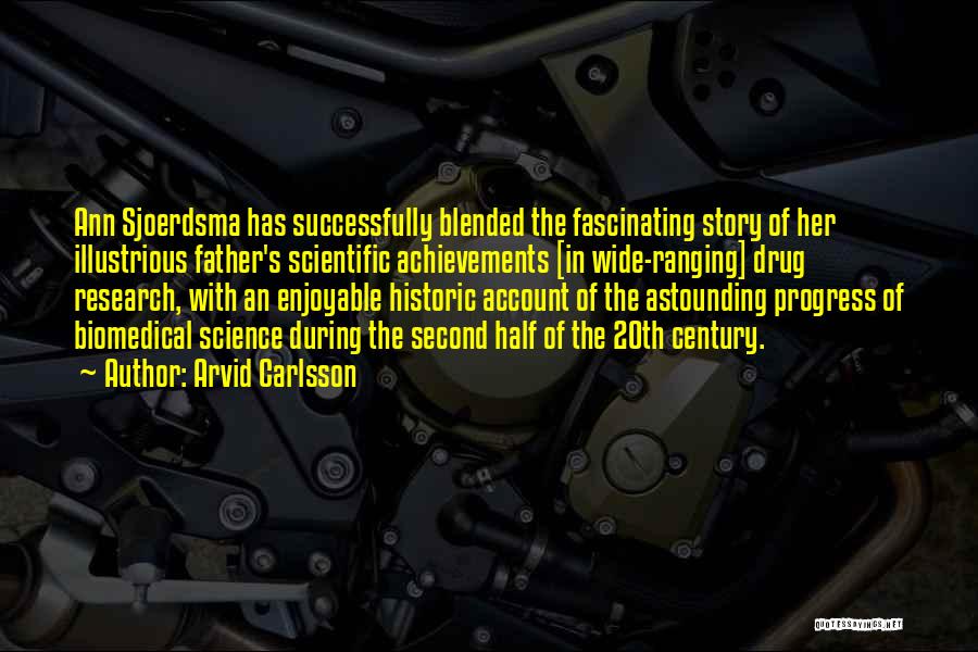 Arvid Carlsson Quotes: Ann Sjoerdsma Has Successfully Blended The Fascinating Story Of Her Illustrious Father's Scientific Achievements [in Wide-ranging] Drug Research, With An