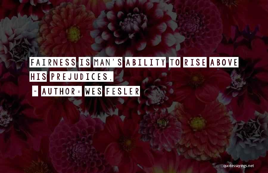 Wes Fesler Quotes: Fairness Is Man's Ability To Rise Above His Prejudices.