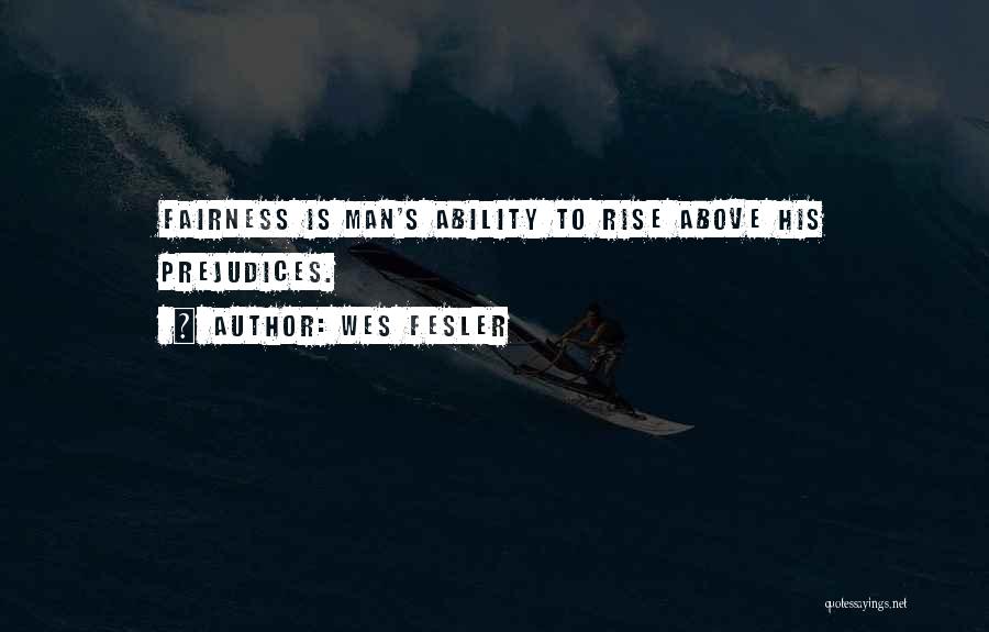 Wes Fesler Quotes: Fairness Is Man's Ability To Rise Above His Prejudices.