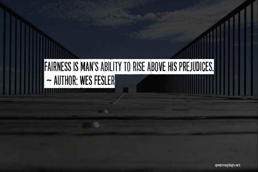 Wes Fesler Quotes: Fairness Is Man's Ability To Rise Above His Prejudices.