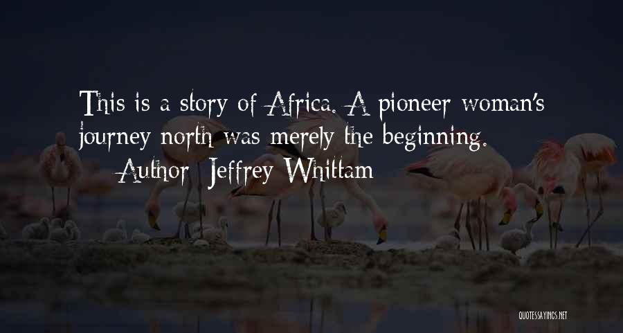 Jeffrey Whittam Quotes: This Is A Story Of Africa. A Pioneer Woman's Journey North Was Merely The Beginning.