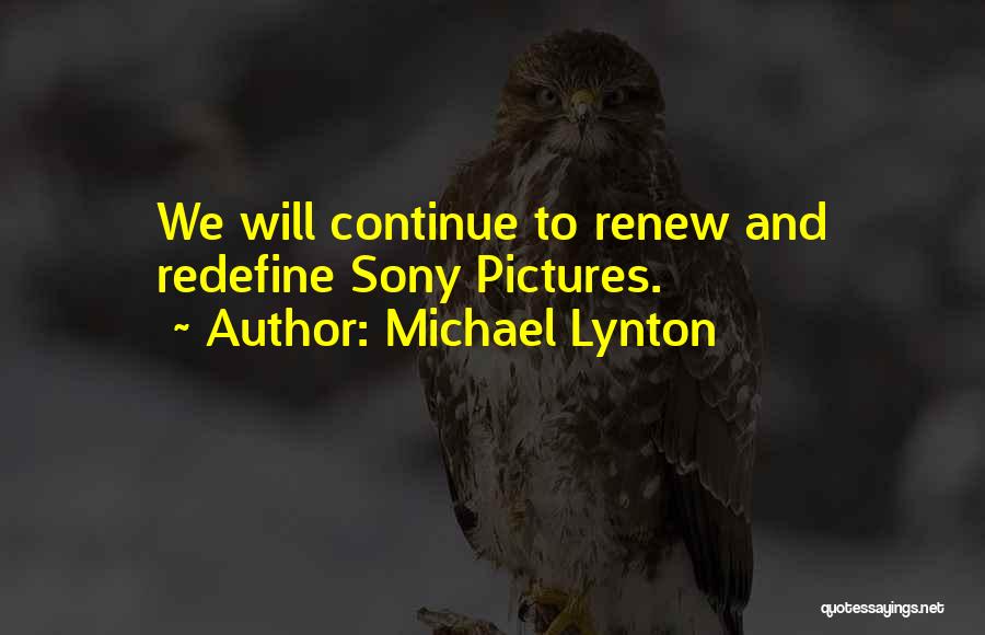 Michael Lynton Quotes: We Will Continue To Renew And Redefine Sony Pictures.