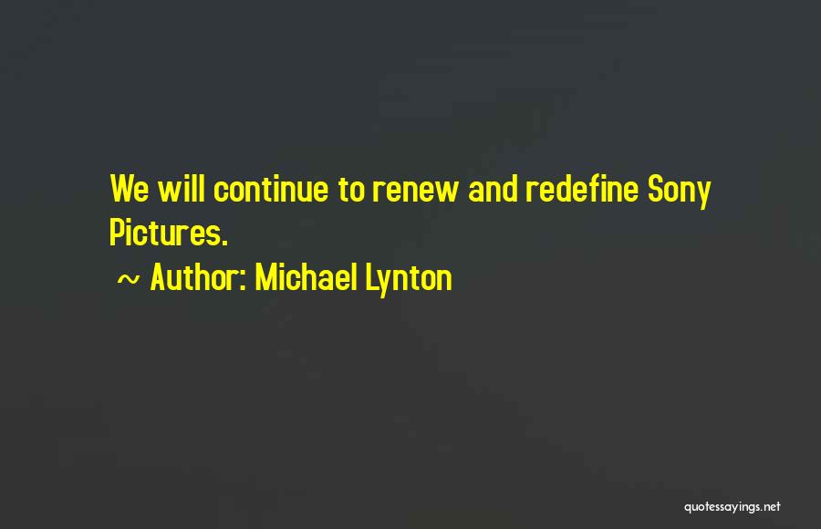 Michael Lynton Quotes: We Will Continue To Renew And Redefine Sony Pictures.