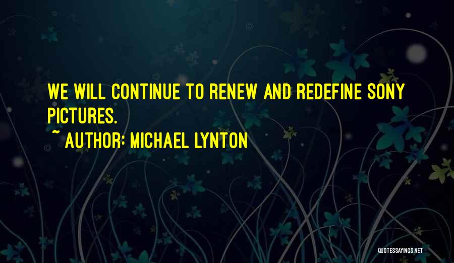 Michael Lynton Quotes: We Will Continue To Renew And Redefine Sony Pictures.