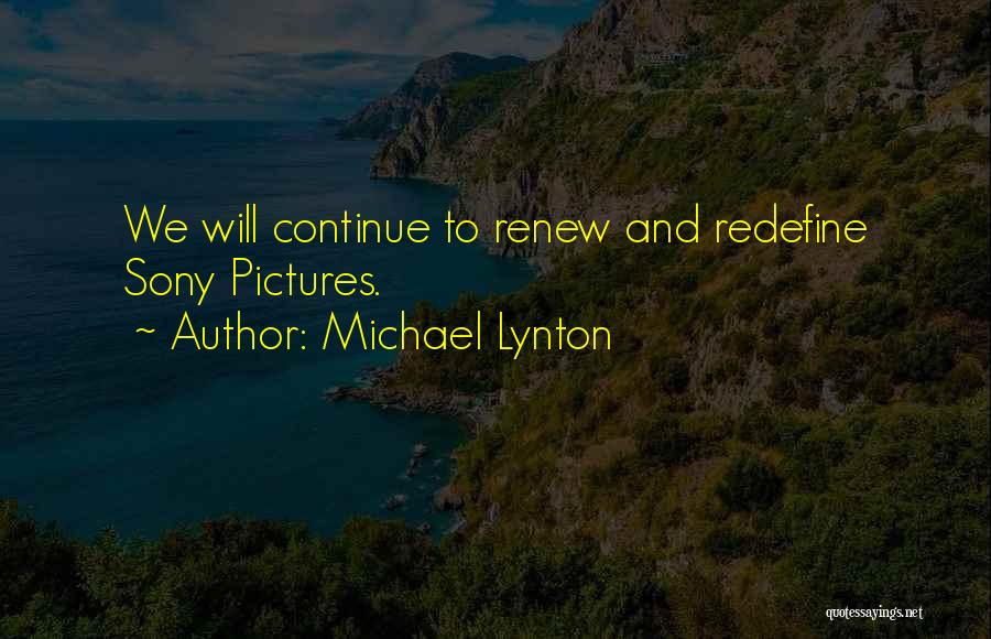 Michael Lynton Quotes: We Will Continue To Renew And Redefine Sony Pictures.