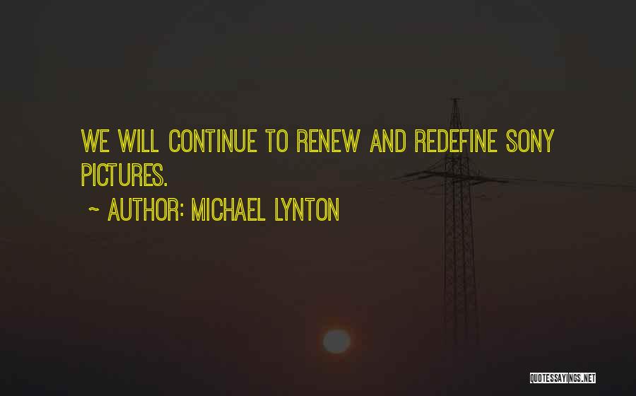 Michael Lynton Quotes: We Will Continue To Renew And Redefine Sony Pictures.